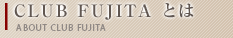CLUB FUJITAとは