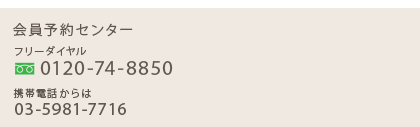 会員予約センター フリーダイヤル:01420-74-8850 携帯電話からは:03-5981-7716